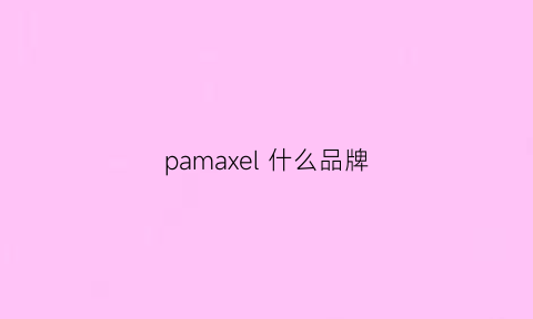 pamaxel什么品牌(pasmeuic什么牌子)